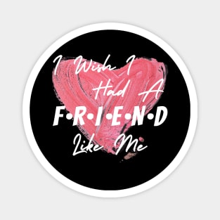 I wish I had a friend like me Magnet